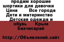 продам хорошие шортики для девочки  › Цена ­ 7 - Все города Дети и материнство » Детская одежда и обувь   . Крым,Бахчисарай